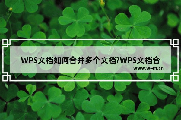 WPS文档如何合并多个文档?WPS文档合并多个文档的方法教程