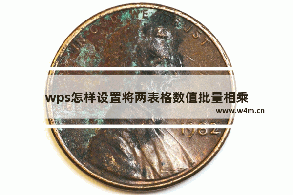 wps怎样设置将两表格数值批量相乘