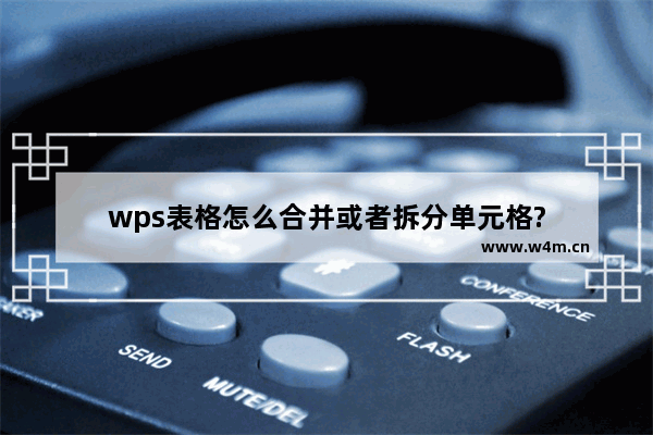 wps表格怎么合并或者拆分单元格?