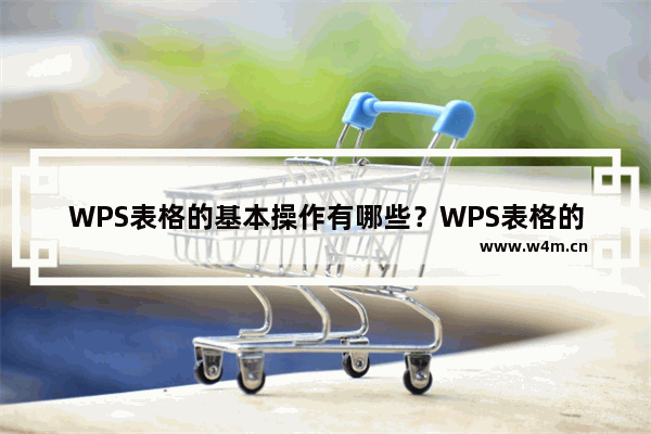 WPS表格的基本操作有哪些？WPS表格的基本操作