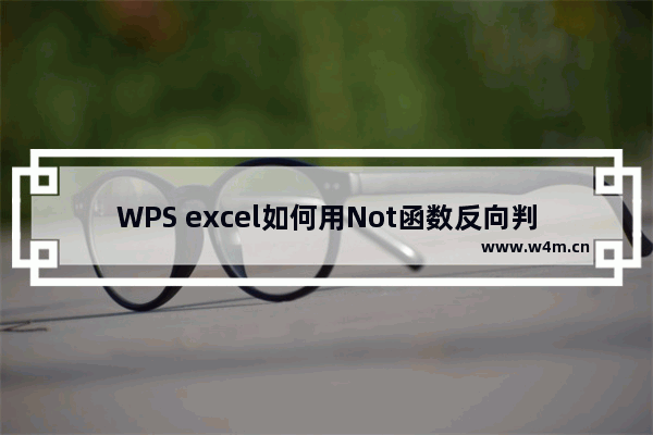 WPS excel如何用Not函数反向判断事物是否满足条件