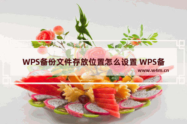 WPS备份文件存放位置怎么设置 WPS备份文件存放位置设置教程