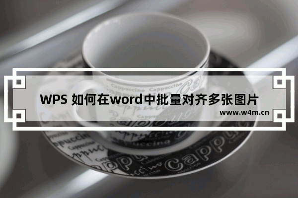 WPS 如何在word中批量对齐多张图片