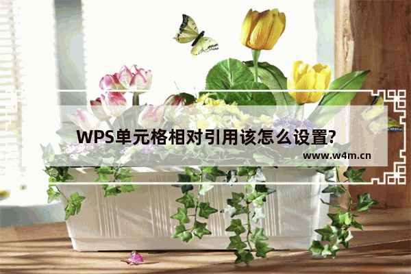 WPS单元格相对引用该怎么设置?