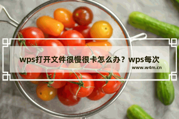 wps打开文件很慢很卡怎么办？wps每次打开文件要很久的解决方法