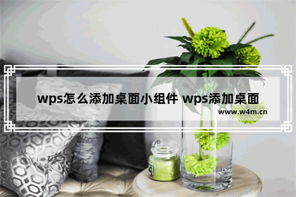 wps怎么添加桌面小组件 wps添加桌面小组件方法【详解】