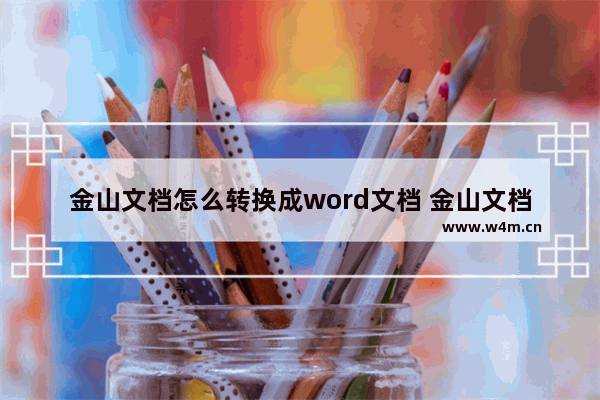 金山文档怎么转换成word文档 金山文档怎么转换成word文档教程