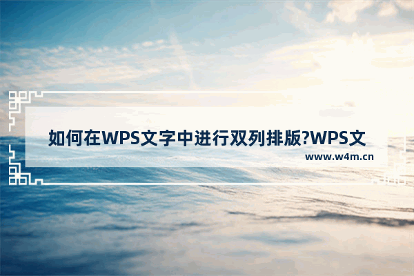 如何在WPS文字中进行双列排版?WPS文字设置双列排版的方法教程