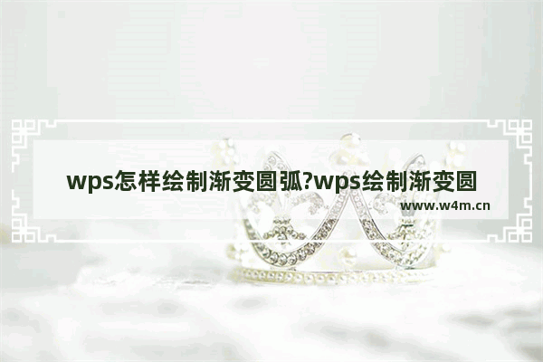 wps怎样绘制渐变圆弧?wps绘制渐变圆弧方法