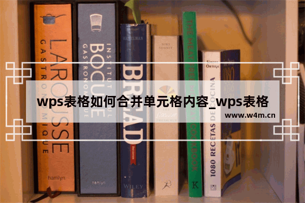 wps表格如何合并单元格内容_wps表格两列内容合并到一起教程