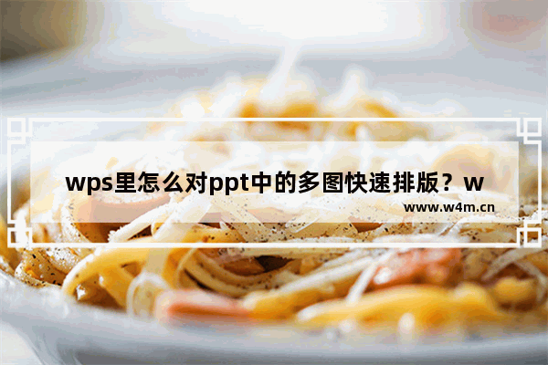 wps里怎么对ppt中的多图快速排版？wps里ppt多图快速排版的方法