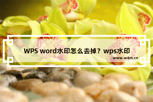 WPS word水印怎么去掉？wps水印怎么删除掉？