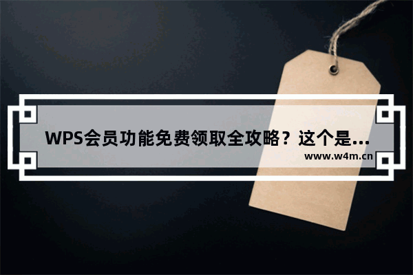 WPS会员功能免费领取全攻略？这个是真的！