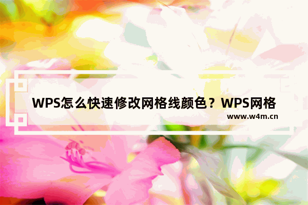 WPS怎么快速修改网格线颜色？WPS网格线颜色更换教程