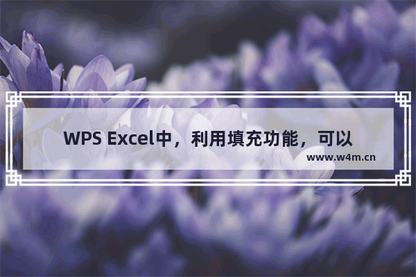 WPS Excel中，利用填充功能，可以快速复制文字