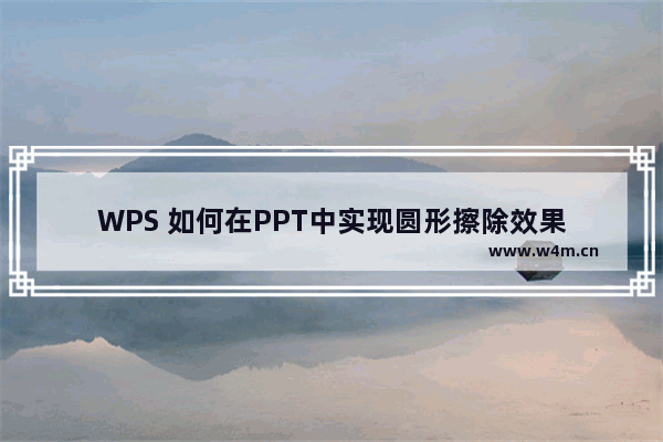 WPS 如何在PPT中实现圆形擦除效果