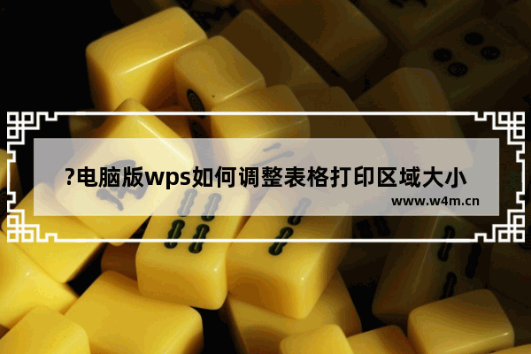 ?电脑版wps如何调整表格打印区域大小