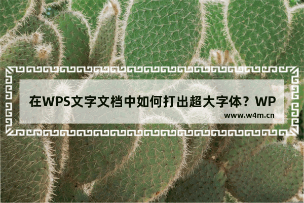 在WPS文字文档中如何打出超大字体？WPS文字文档打出超大字体的方法教程