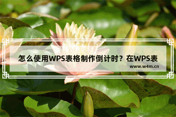 怎么使用WPS表格制作倒计时？在WPS表格文件中制作倒计时的教程