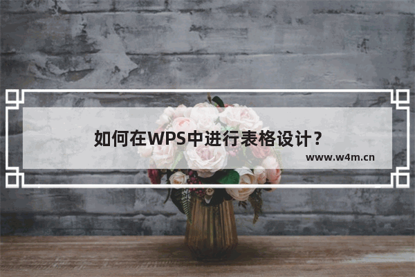 如何在WPS中进行表格设计？