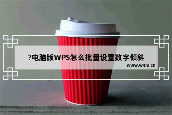 ?电脑版WPS怎么批量设置数字倾斜