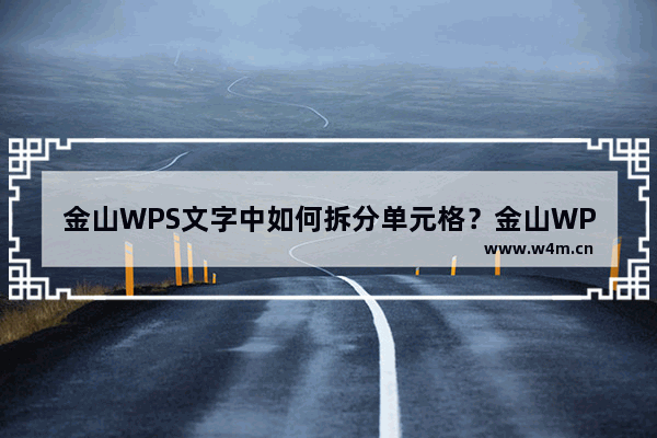 金山WPS文字中如何拆分单元格？金山WPS文字中拆分单元格的小技巧