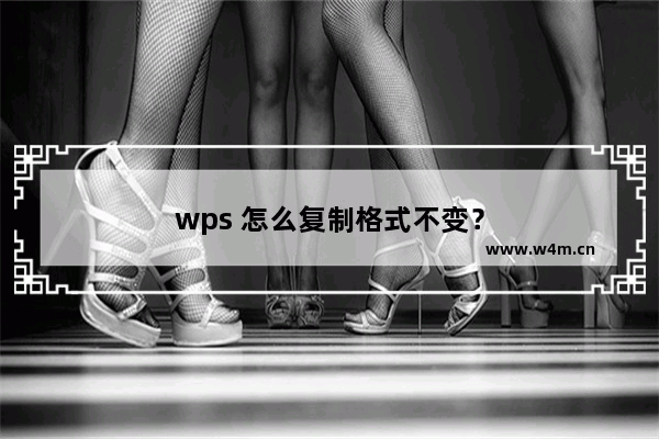 wps 怎么复制格式不变？