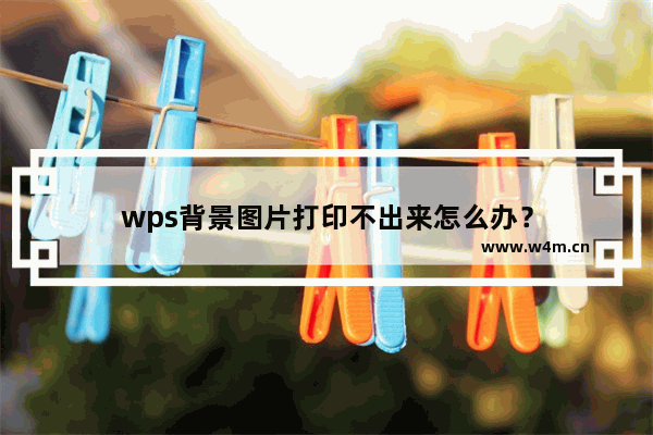 wps背景图片打印不出来怎么办？