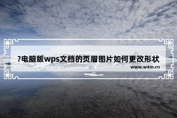 ?电脑版wps文档的页眉图片如何更改形状