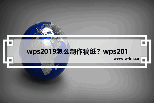 wps2019怎么制作稿纸？wps2019稿纸设置教程