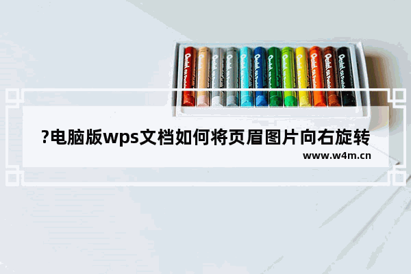 ?电脑版wps文档如何将页眉图片向右旋转90度