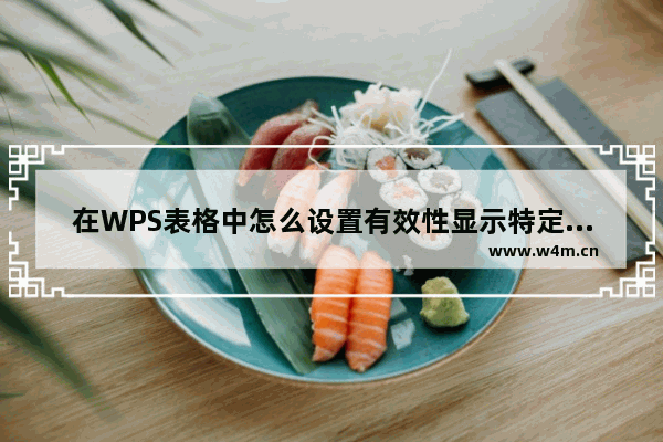 在WPS表格中怎么设置有效性显示特定内容？WPS设置有效性显示特定内容方法