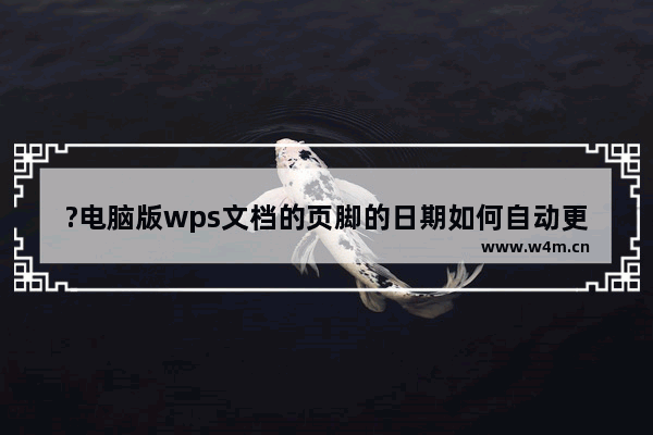 ?电脑版wps文档的页脚的日期如何自动更新