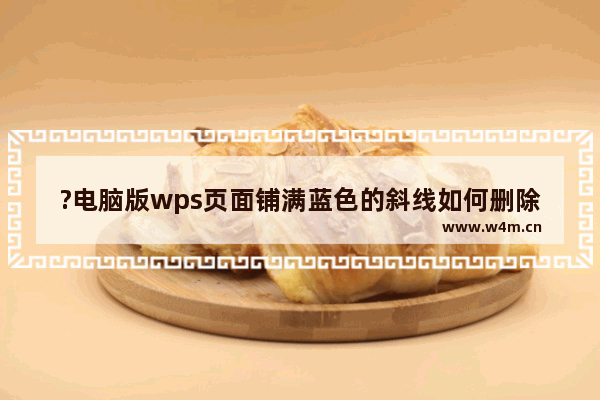 ?电脑版wps页面铺满蓝色的斜线如何删除