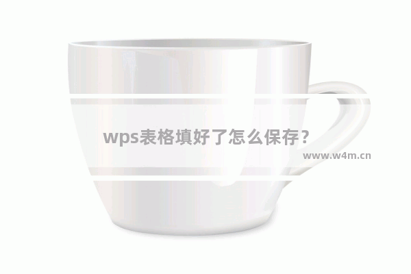 wps表格填好了怎么保存？