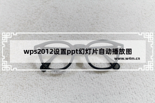 wps2012设置ppt幻灯片自动播放图文方法介绍