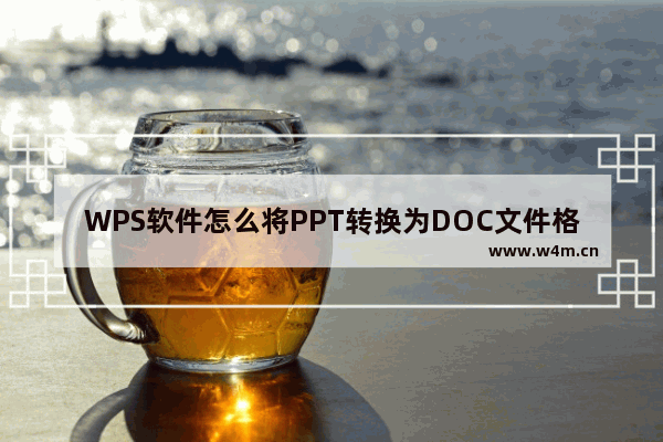 WPS软件怎么将PPT转换为DOC文件格式 WPS软件将PPT转换为DOC文件格式教学