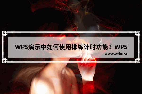 WPS演示中如何使用排练计时功能？WPS使用排练计时功能的方法