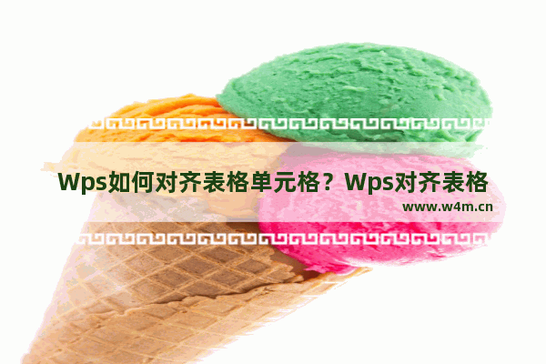 Wps如何对齐表格单元格？Wps对齐表格单元格的方法