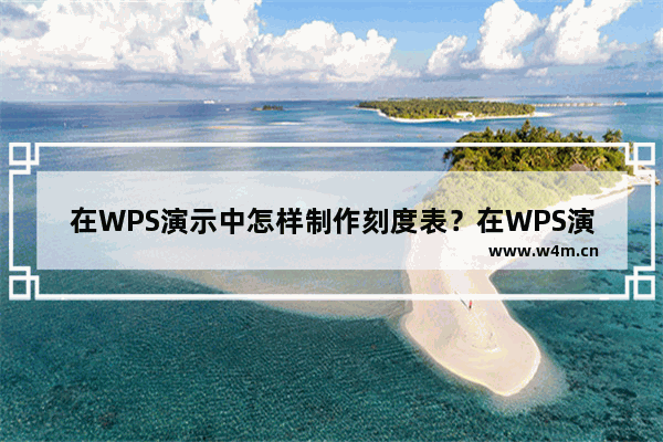 在WPS演示中怎样制作刻度表？在WPS演示中制作刻度表的具体操作步骤