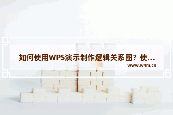 如何使用WPS演示制作逻辑关系图？使用WPS演示制作逻辑关系图的方法