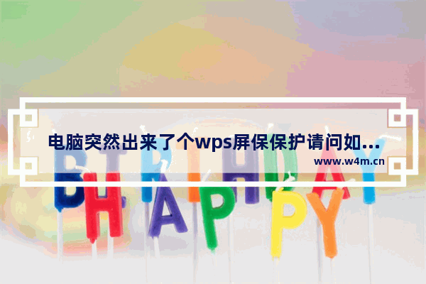 电脑突然出来了个wps屏保保护请问如何关闭？