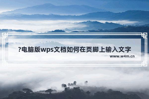 ?电脑版wps文档如何在页脚上输入文字