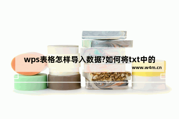 wps表格怎样导入数据?如何将txt中的数据导入wps表格中?