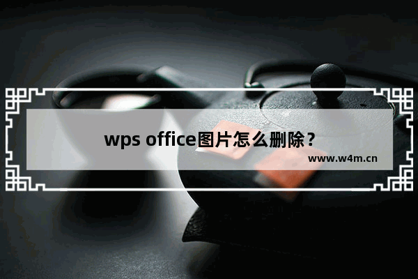 wps office图片怎么删除？