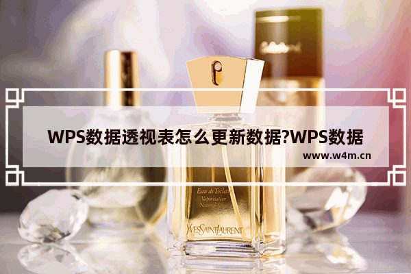 WPS数据透视表怎么更新数据?WPS数据透视表更新数据的方法