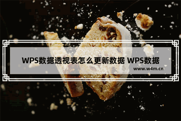 WPS数据透视表怎么更新数据 WPS数据透视表更新数据的方法