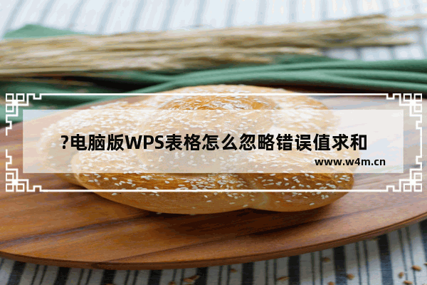 ?电脑版WPS表格怎么忽略错误值求和