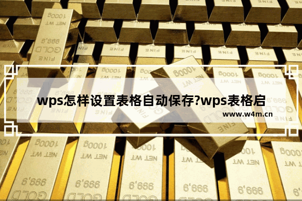 wps怎样设置表格自动保存?wps表格启用定时备份教程