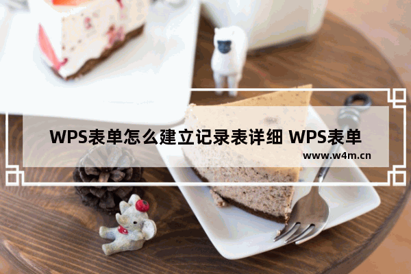 WPS表单怎么建立记录表详细 WPS表单建立记录表详细操作步骤教学